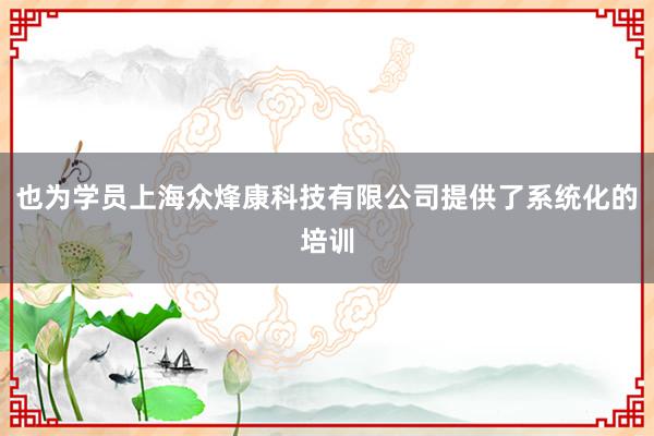 也为学员上海众烽康科技有限公司提供了系统化的培训