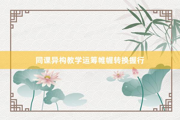 同课异构教学运筹帷幄转换握行