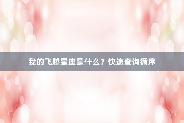 我的飞腾星座是什么？快速查询循序