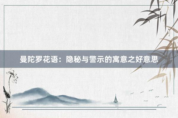 曼陀罗花语：隐秘与警示的寓意之好意思