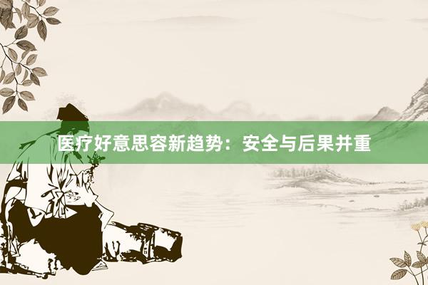 医疗好意思容新趋势:安全与后果并重