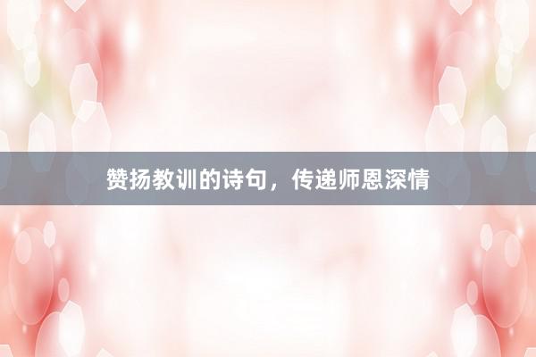 赞扬教训的诗句，传递师恩深情